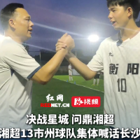 视频丨“湘超”战火将燃，13市州球队集体喊话长沙！