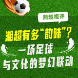 湘超视评④丨湘超有多“韵味”？一场足球与文化的梦幻联动