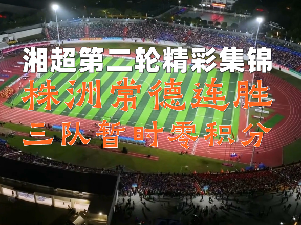 湘超纯享时刻丨株洲常德两连胜 三队暂时零积分