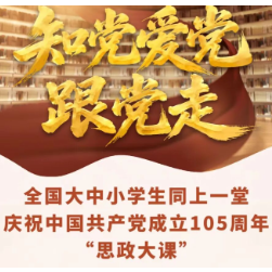 知党爱党跟党走  同上一堂建党105周年思政大课