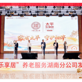 太平人寿“乐享居”居家养老项目落地湖南 “保险+服务”赋能银发经济 
