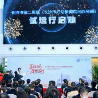 长沙市第二医院（长沙市妇幼保健院河西分院）启动试运行
