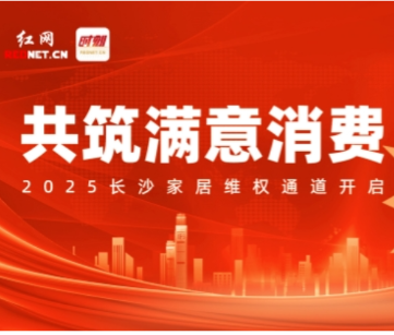 家居3·15｜共筑满意消费！2025长沙家居维权通道开启