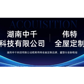 湖南中千科技收购伟特全屋定制品牌，重塑行业新格局