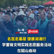 优质医疗送到家门口！湖南“名医走基层 健康湖湘行”志愿服务活动韶山启动