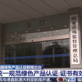 我国绿色产品认证新规出台：统一规范绿色产品认证 证书有效期5年