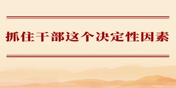 学习手记丨抓住干部这个决定性因素