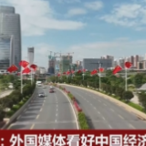 外国媒体持续看好中国经济前景 “科技感+未来感”带动世界经济转型