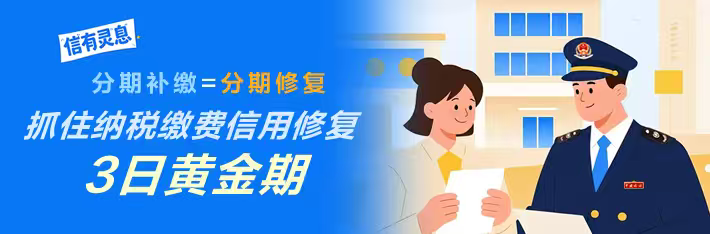 “信”有灵“息”| 分期补缴=分期修复，抓住纳税缴费信用修复3日黄金期}