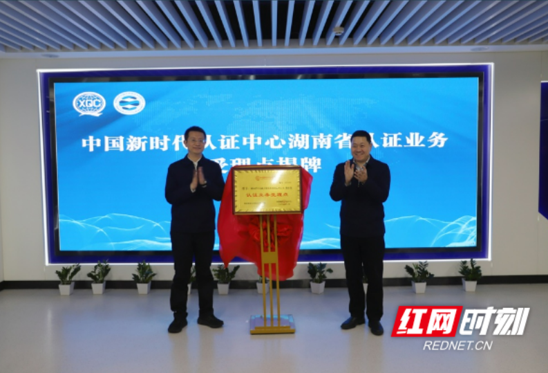 湖南省首个“中国新时代认证业务受理点”正式揭牌