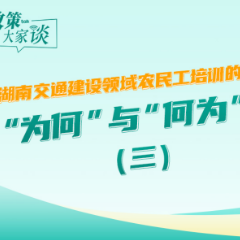政策大家谈 | 湖南交通建设领域农民工培训的“为何”与“何为”（三）