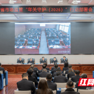 筑牢安全防线！湖南市场监管部门启动“年关守护（2026）”行动