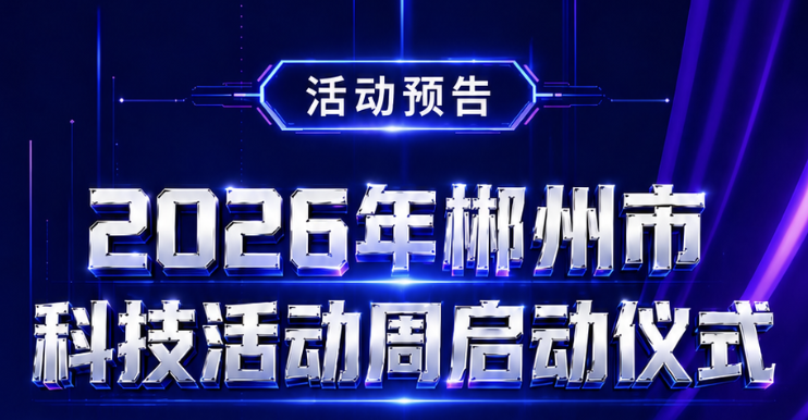 预告 | 5月24日！郴州科技活动启幕，这场盛宴别错过