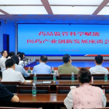 湖南省药品监督管理局召开座谈会 推动监管科学助力医药产业发展
