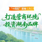 “十四五”答卷（六）：打造营商环境“投资湖南”品牌