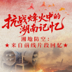 抗战烽火中的湖南记忆④丨湘地防空：来自前线片段回忆