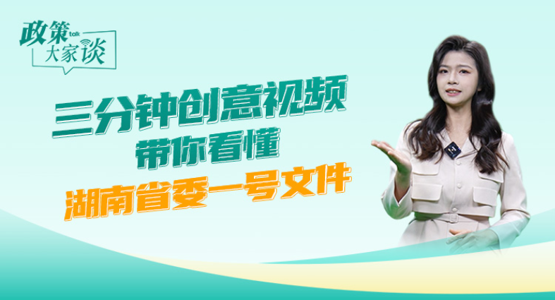 政策大家谈｜三分钟创意视频 带你看懂湖南省委一号文件