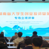 湖南省大学生创业投资基金立项评审在望城经开区举行