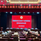 湖南省总工会第十七届委员会第六次全会在长沙召开