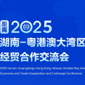 2025湖南-粤港澳大湾区经贸合作交流会将于5月13日至16日举行