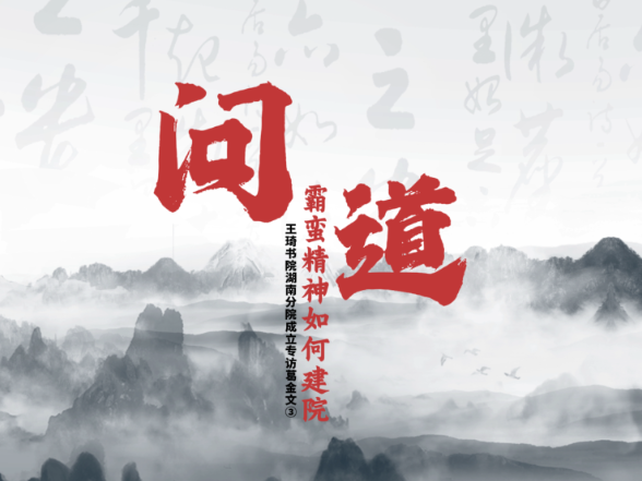 问道 霸蛮精神如何建院丨王琦书院湖南分院成立专访葛金文③