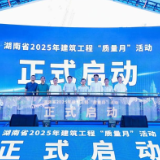 湖南省2025年建筑工程“质量月”活动启动仪式暨装配式、智能建造观摩会在长举行