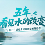 湖南水利“十四五”答卷 | 五年 看见水的改变
