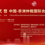 贸仲中非庭审中心揭牌仪式暨中国-非洲仲裁国际合作会议6月举行