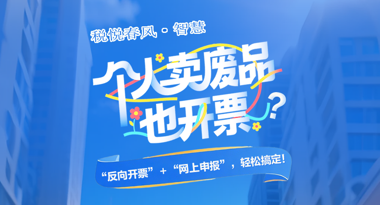 税悦春风·智慧 | 个人卖废品也开票？“反向开票”+“网上申报”，轻松搞定！}