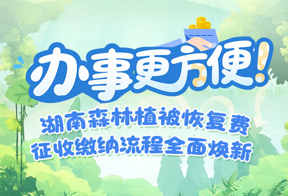 长图 | 办事更方便！湖南森林植被恢复费征收缴纳流程全面焕新