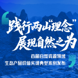 图解丨践行两山“理念” 展现自然之为 首届自然资源领域生态产品价值实现典型案例发布