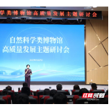 自然科学类博物馆高质量发展主题研讨会在长沙召开