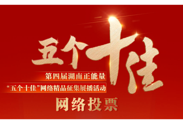 请您来助力！湖南市场监管作品入围第四届湖南正能量“五个十佳”网络精品
