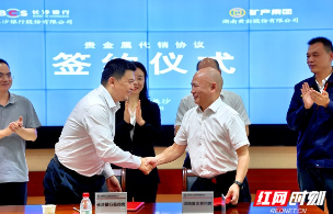 银企联动创新合作  湖南黄金与长沙银行签署贵金属代销协议