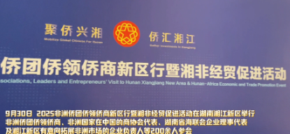 “侨”见新机遇 2025非洲侨团侨领侨商新区行暨湘非经贸促进活动在湖南湘江新区举行