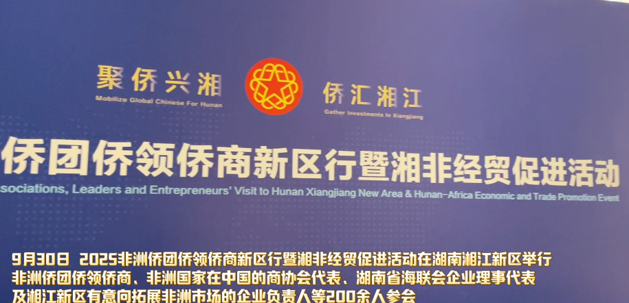 “侨”见新机遇 2025非洲侨团侨领侨商新区行暨湘非经贸促进活动在湖南湘江新区举行