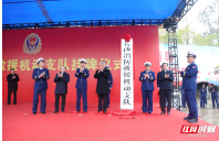湖南应急救援再添尖兵 长沙消防救援机动支队正式挂牌成立