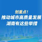 图解丨划重点！推动城市高质量发展  湖南有这些举措