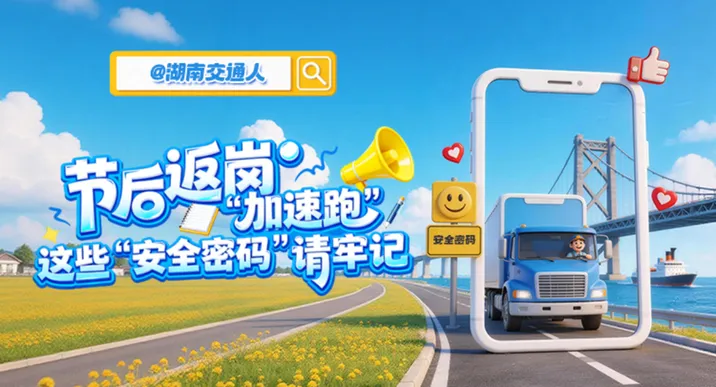 长图 | @湖南交通人 节后返岗“加速跑” 这些“安全密码”请牢记