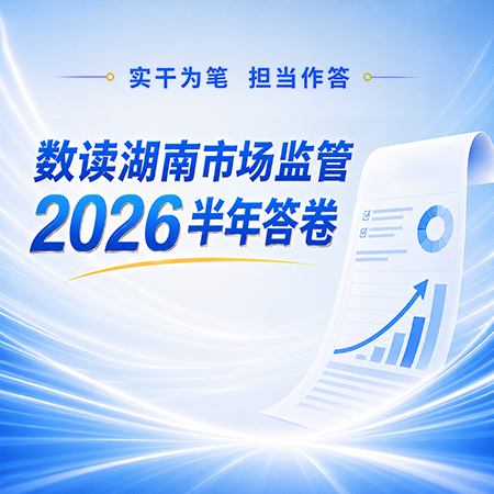 海报 | 实干为笔 担当作答 数读湖南市场监管2026半年答卷