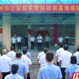 永州市公安局举行全市公安机关警航战训基地揭牌仪式