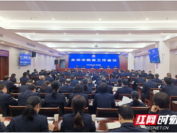 2026年永州市税务工作会议召开：以“永冲锋”精神推进中国式现代化永州税务实践
