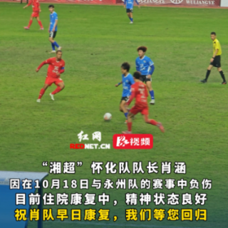视频丨“湘超”怀化队队长肖涵负伤康复中 目前精神状态良好
