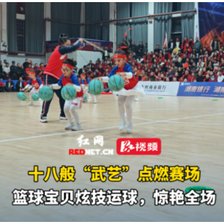 视频丨“怀BA”溆浦VS芷江，篮球宝贝炫技运球，十八般“武艺”点燃赛场