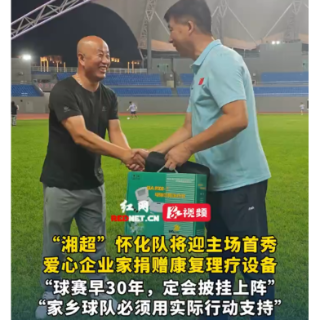   视频丨“湘超”怀化队吹响封闭集训集结号 爱心企业家捐赠康复理疗设备