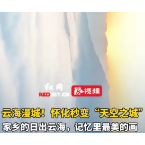 视频丨怀化秒变“天空之城” 云蒸霞蔚似仙境