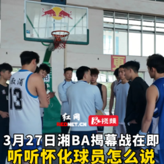 视频丨3月27日湘BA揭幕战在即，听听怀化球员怎么说？