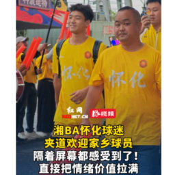 视频丨湘BA怀化球迷夹道欢迎家乡球员，直接把情绪价值拉满