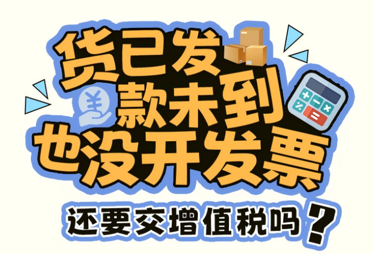 漫解税收丨货已发，款未到，也没开发票，还要交增值税吗？}