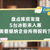 合规纳税小课堂丨盘点库房发现5台冰柜未入账，需要缴纳企业所得税吗？